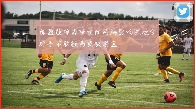 陈盈骏称周琦攻防两端影响深远令对手不敢轻易突破禁区