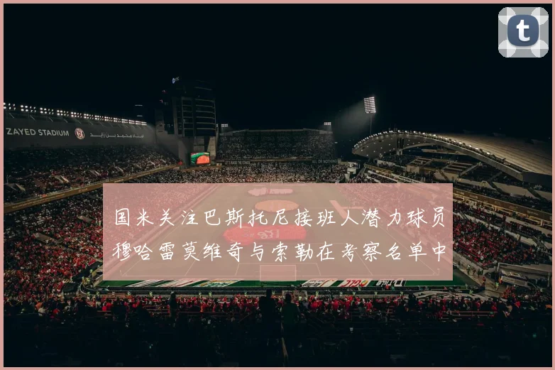 国米关注巴斯托尼接班人潜力球员穆哈雷莫维奇与索勒在考察名单中