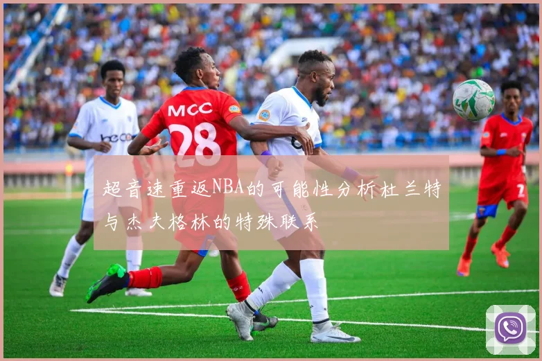 超音速重返NBA的可能性分析杜兰特与杰夫格林的特殊联系