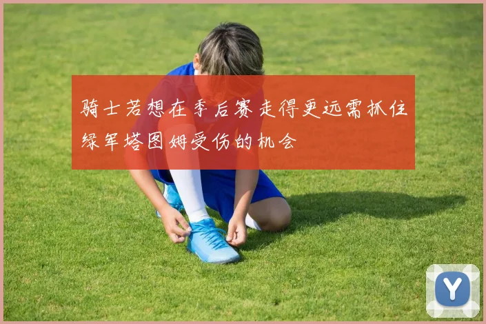 骑士若想在季后赛走得更远需抓住绿军塔图姆受伤的机会
