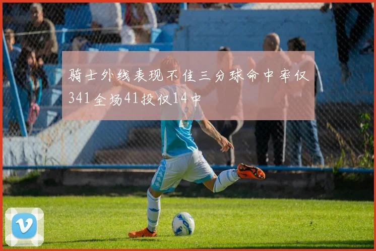 骑士外线表现不佳三分球命中率仅341全场41投仅14中