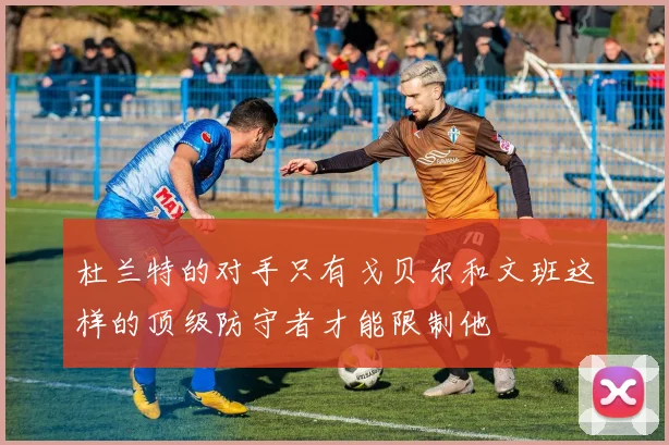 杜兰特的对手只有戈贝尔和文班这样的顶级防守者才能限制他