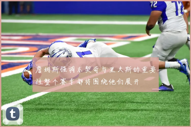 詹姆斯强调东契奇与里夫斯的重要性整个赛季都将围绕他们展开