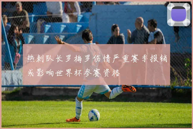 热刺队长罗梅罗伤情严重赛季报销或影响世界杯参赛资格