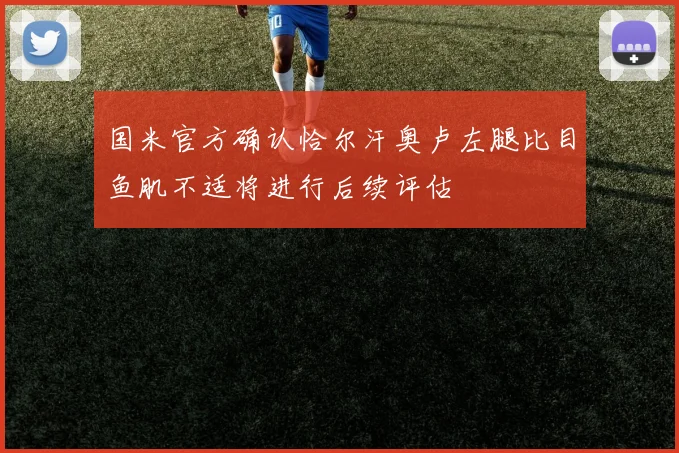 国米官方确认恰尔汗奥卢左腿比目鱼肌不适将进行后续评估