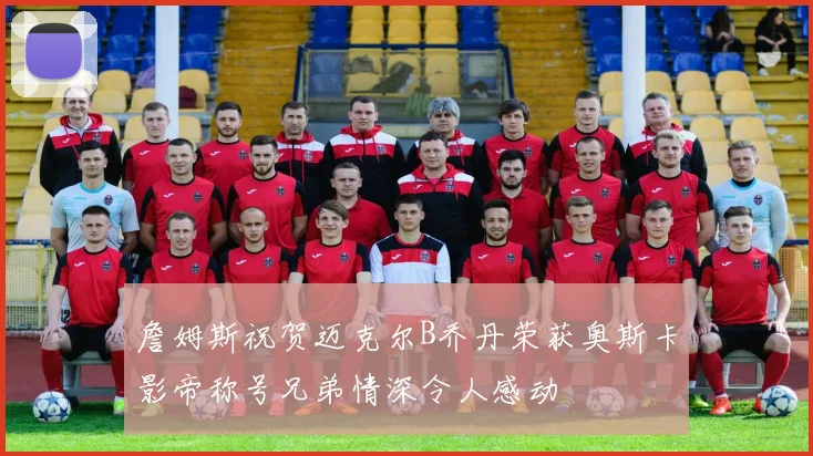 詹姆斯祝贺迈克尔B乔丹荣获奥斯卡影帝称号兄弟情深令人感动