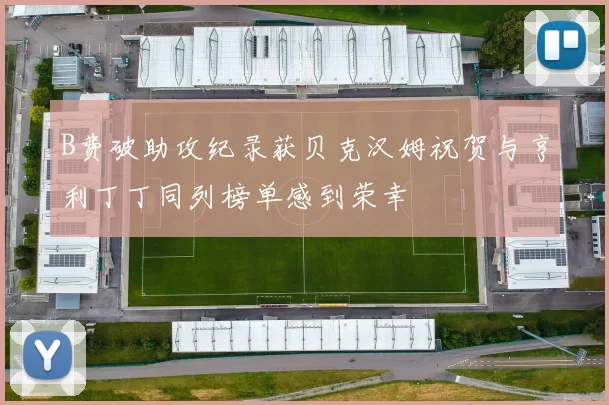 B费破助攻纪录获贝克汉姆祝贺与亨利丁丁同列榜单感到荣幸