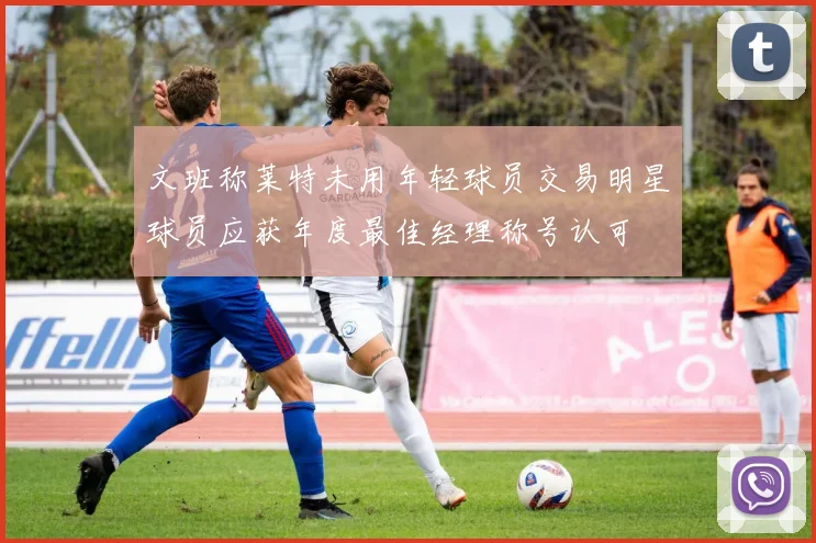 文班称莱特未用年轻球员交易明星球员应获年度最佳经理称号认可
