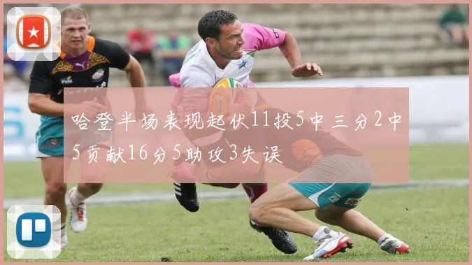 哈登半场表现起伏11投5中三分2中5贡献16分5助攻3失误