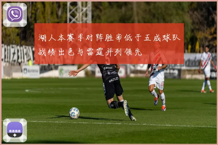 湖人本赛季对阵胜率低于五成球队战绩出色与雷霆并列领先