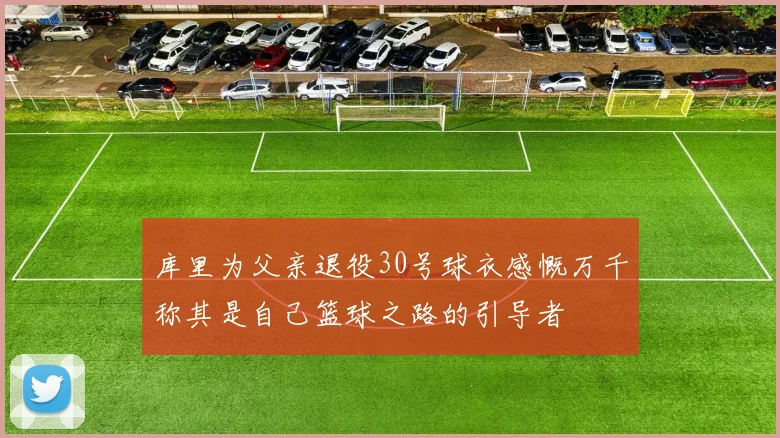 库里为父亲退役30号球衣感慨万千称其是自己篮球之路的引导者