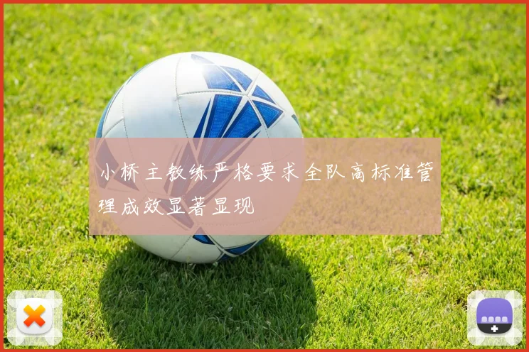 小桥主教练严格要求全队高标准管理成效显著显现